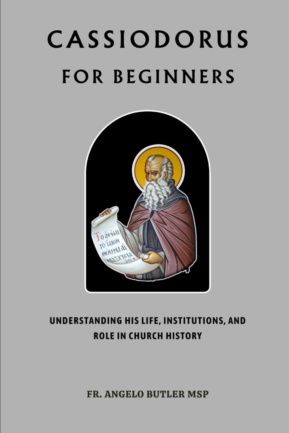 Cassiodorus for Beginners: Understanding His Life, Institutions, and Role in Church History (THE FORGOTTEN FATHERS)