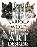 Various Wolf Tattoo Art Designs: 127 Wolf Portrait Tattoo Designs for Tattoo Artists and Tattoo Lovers Across Multiple Styles