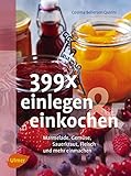  399 x einlegen und einkochen: Marmelade, Gemüse, Sauerkraut, Fleisch und mehr einmachen