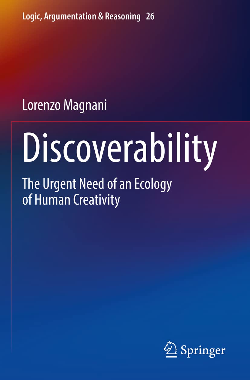 Discoverability: The Urgent Need of an Ecology of Human Creativity: 26 (Logic, Argumentation & Reasoning)