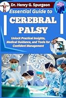 ESSENTIAL GUIDE TO CEREBRAL PALSY: Unlock Practical Insights, Medical Guidance, and Tools for Confident Management B0FPCZQ68M Book Cover
