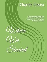 Where We Started: A Genealogical Reference Catalog For The First Two Generations of The Cessna Family in America