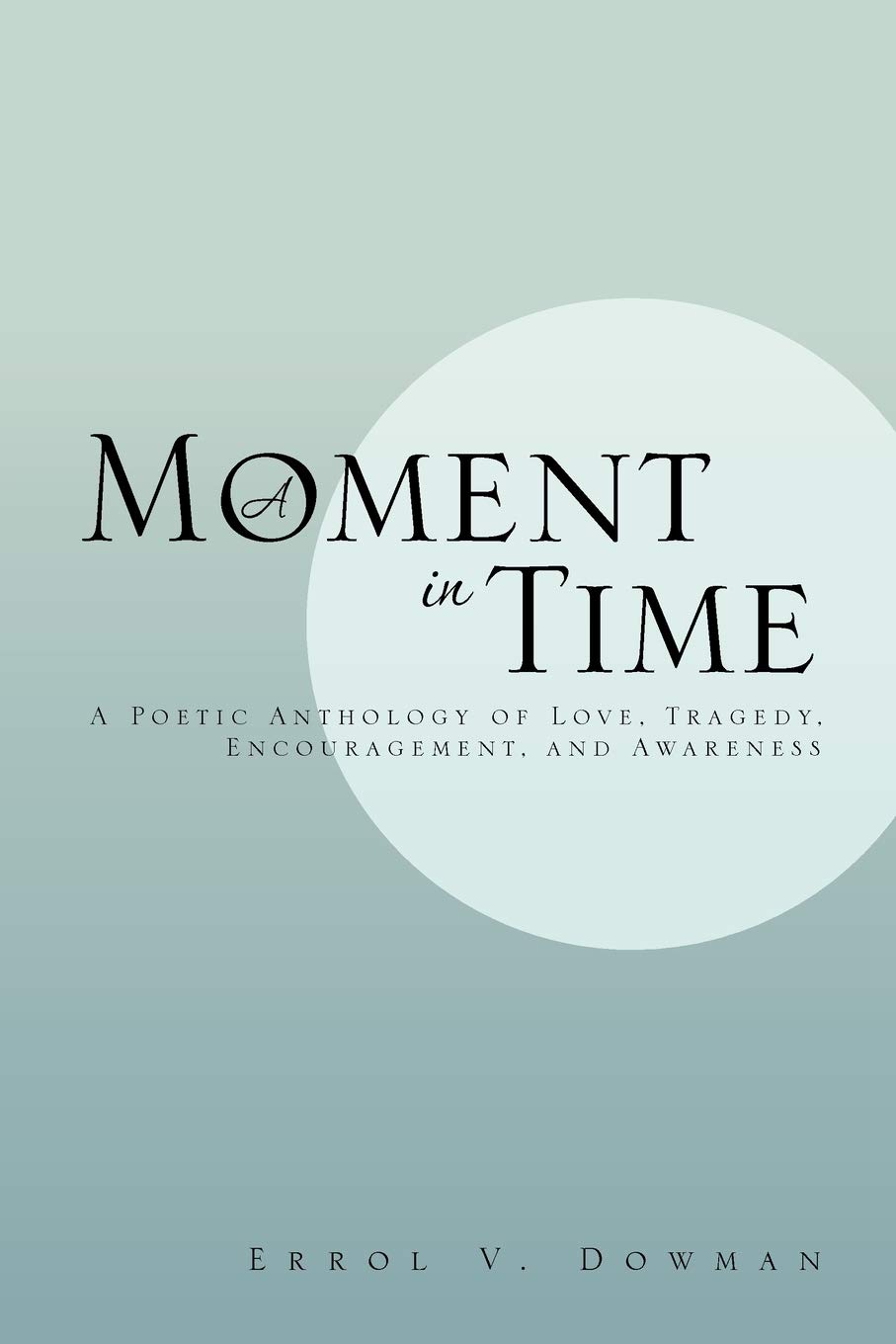 A Moment in Time: A Poetic Anthology of Love, Tragedy, Encouragement
