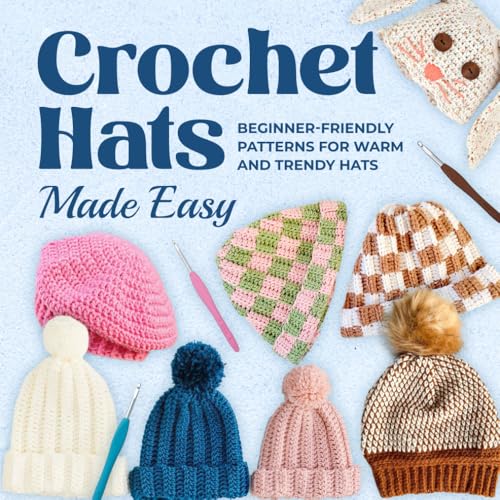 Crochet Hats Made Easy: Beginner-Friendly Patterns For Warm And Trendy Hats