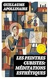 Les Peintres Cubistes: Méditations Esthétiques: Édition enrichie. Méditations esthétiques sur le cubisme naissant, Picasso et Braque, critique d'art moderne
