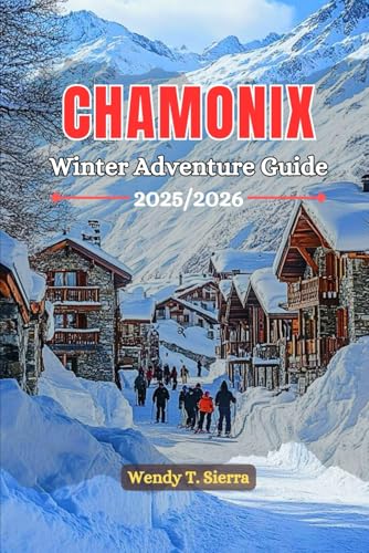 Chamonix France Winter Adventure Guide 2025/2026: Explore Mont Blanc with Expert Ski Routes, Ice Climbing Spots & Winter Hiking Trails in the French Alps (Christmas Markets included)