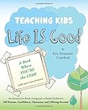 Teaching Kids Life IS Good: An Interactive Book Designed to Build ChildrenÃÂ¢Ãâ¬Ãâ¢s Self Esteem, Confidence, Character ... and Lifelong Success!