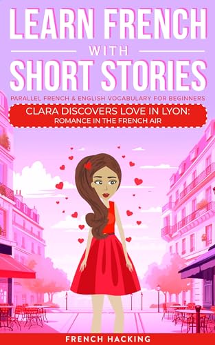 Learn French With Short Stories - Parallel French & English Vocabulary for Beginners: Clara Discovers Love in Lyon: Romance in the French Air (Learn French with The Adventures of Clara Book 3)