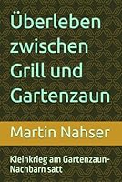 Überleben zwischen Grill und Gartenzaun: Kleinkrieg am Gartenzaun-Nachbarn satt (German Edition) B0F62XS8Q6 Book Cover