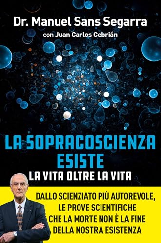 La Sopracoscienza esiste. La vita oltre la vita: Dallo scienziato più autorevole, le prove scientifiche che la morte non è la fine della nostra esistenza (Italian Edition)