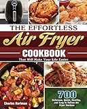 The Effortless Air Fryer Cookbook: 700 Delicious, Quick, Healthy, and Easy to Follow Air Fryer Recipes That Will Make Your Life Easier