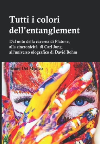 TUTTI I COLORI DELL’ENTANGLEMENT. Dal mito della caverna all’universo olografico. Itinerario logico tra apparenza e realtà, strane coincidenze, sincronicità, non-località quantistica