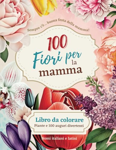 100 fiori per la mamma - Libro da colorare per adulti: Auguri divertenti per ogni occasione. Album rilassante anti-stress. Motivi floreali naturali. Nomi da indovinare.