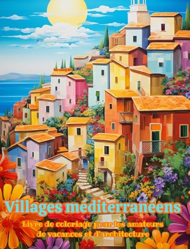 Villages méditerranéens Livre de coloriage pour les amateurs de vacances et d'architecture Designs créatifs: Villages de rêve dans le paradis ... encourager la créativité (French Edition)