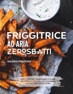 Friggitrice ad aria Zero Sbatti: Ricettario Ufficiale | Ricette testate che ti accompagnano tutto l’anno: dagli antipasti al dolce, passando da specialità regionali, street food e peccati di gola