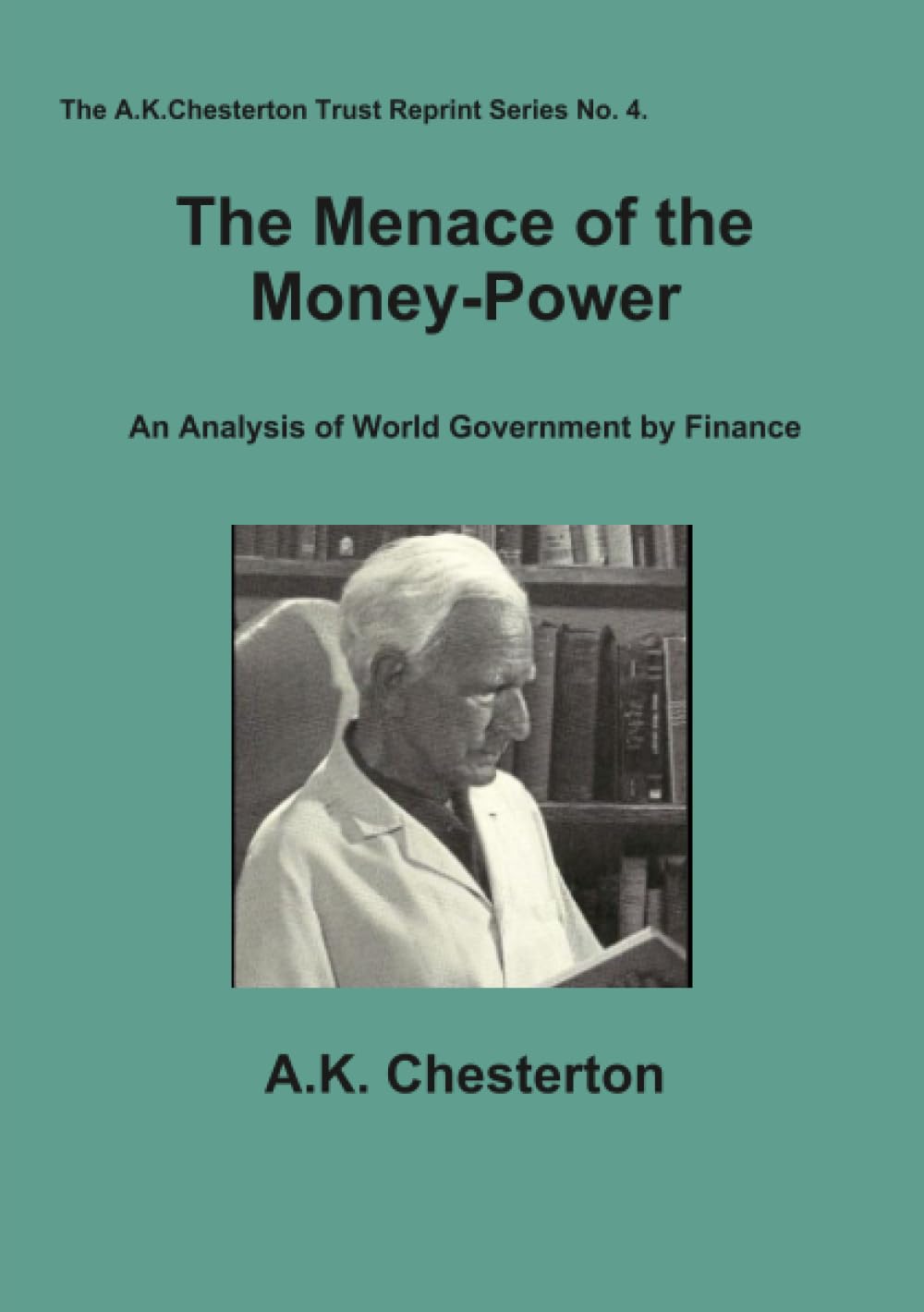 The Menace of the Money Power: An Analysis of World Government by Finance: 4 (The A.K. Chesterton Trust Reprint Series)