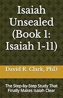 Isaiah Unsealed (Book 1: Isaiah 1-11): The Step-by-Step Study That Finally Makes Isaiah Clear 1967718040 Book Cover