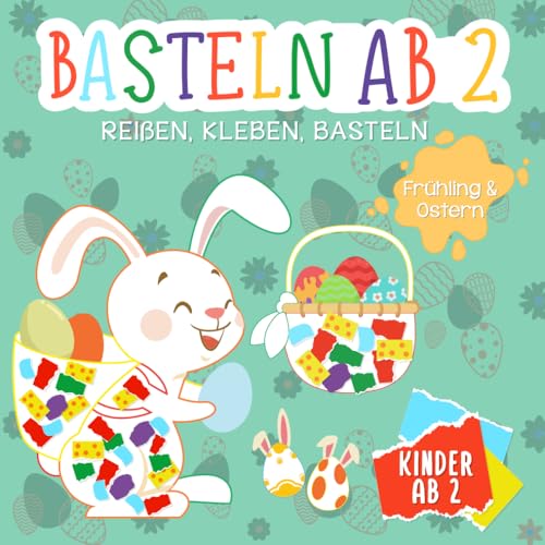 Basteln ab 2 Jahre: Reissen, Kleben, Basteln - Ostern & Fruehling - Mein kunterbuntes Bastelbuch mit tollen Oster- und Fruehling