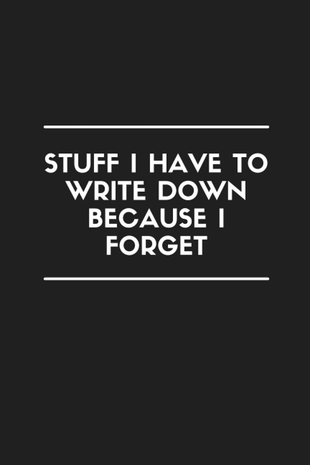 STUFF I HAVE TO WRITE DOWN BECAUSE I FORGET: 6" x 9" Journal 120-Pages, Notebook With Funny Quote, Gift for Coworkers/Students