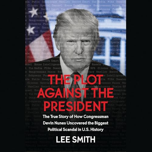 The Plot Against the President: The True Story of How Congressman Devin Nunes Uncovered the Biggest Political Scandal in ...