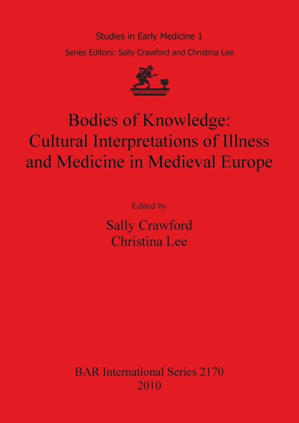 Bodies of Knowledge: Cultural Interpretations of Illness and Medicine in Medieval Europe: 2170 (British Archaeological Reports International Series)