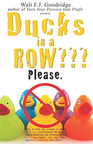 Ducks in a Row??? Please.: How to find the courage to finally QUIT your soul-draining, life-sapping, energy-depleting, freedom-robbing job ... after! (In Search of a Better Belief System)
