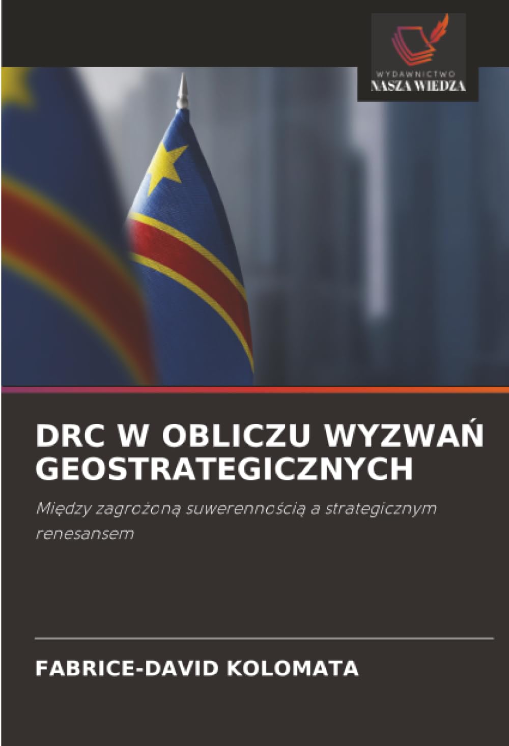 DRC W OBLICZU WYZWAŃ GEOSTRATEGICZNYCH: Między zagrożoną suwerennością a strategicznym renesansem: Mi¿dzy zagro¿on¿ suwerenno¿ci¿ a strategicznym renesansem
