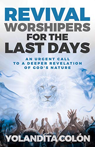 Revival Worshipers For The Last Days An Urgent Call To A Deeper Revelation Of God S Nature Kindle Edition By Colon Yolandita Arts Photography Kindle Ebooks Amazon Com