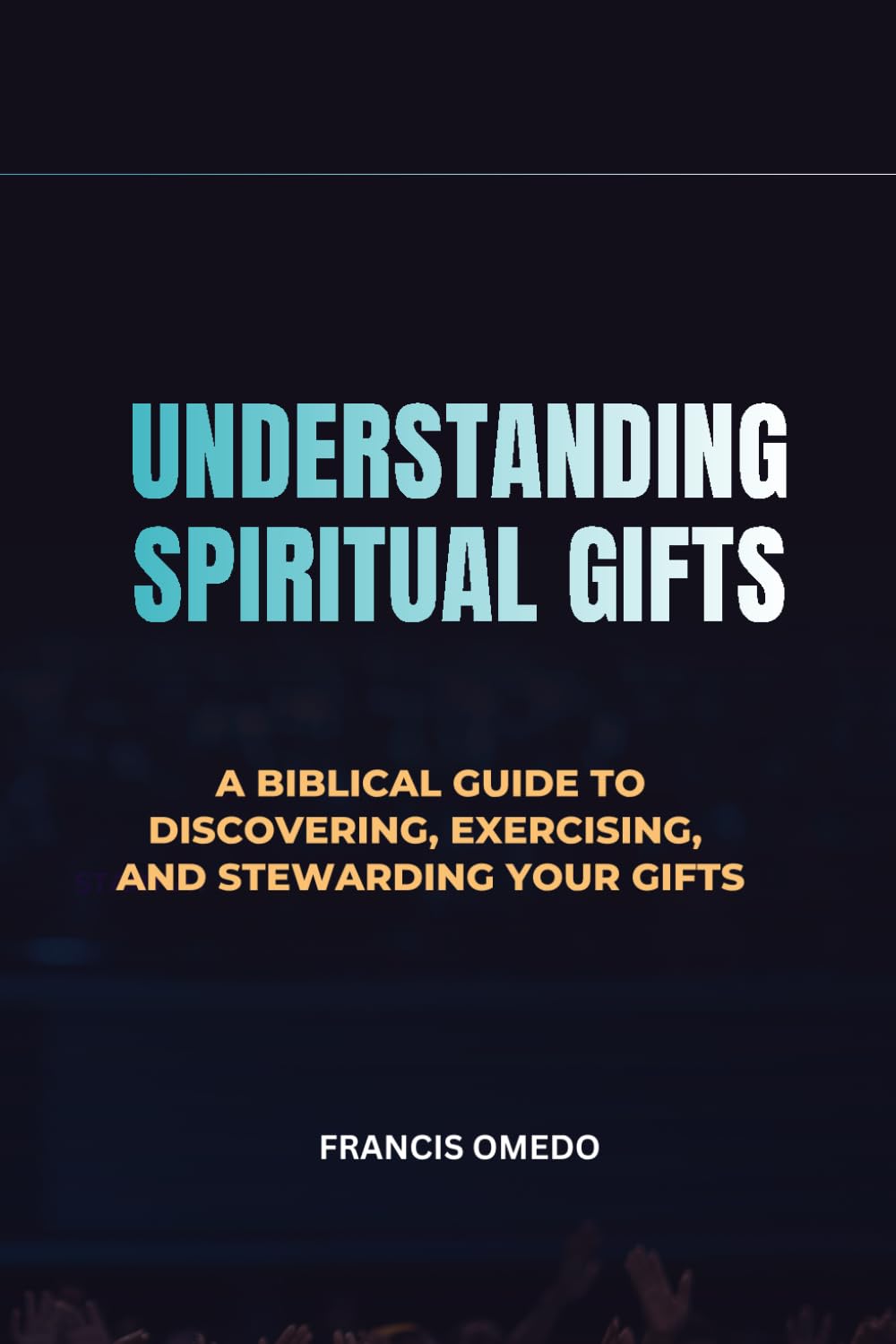 Understanding Spiritual Gifts: A Biblical Guide to Discovering, Exercising, and Stewarding