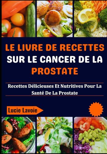 Le Livre De Recettes Sur Le Cancer De La Prostate: Recettes Délicieuses Et Nutritives Pour La Santé De La Prostate