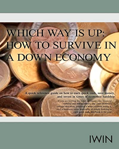 Which Way Is Up: How To Survive In A Down Economy: A quick reference guide on how to earn quick cash, save money, and invest in times of economic hardship. (Volume 1)