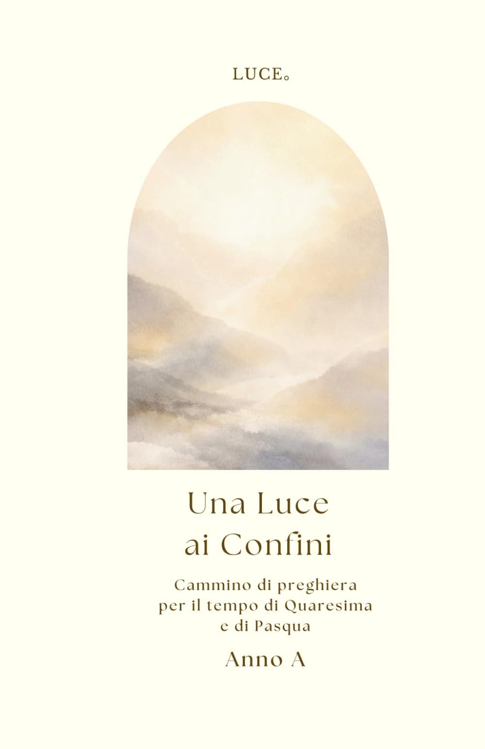 Una Luce ai Confini : Cammino di preghiera per il tempo di Quaresima e di Pasqua - Anno A