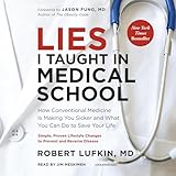 Lies I Taught in Medical School: How Conventional Medicine Is Making You Sicker and What You Can Do to Save Your Own Life