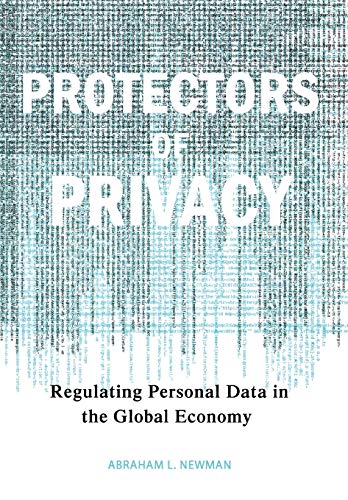 Protectors of Privacy: Regulating Personal Data in the Global Economy Protectors of Privacy: Regulating Personal Data in the Global Economy