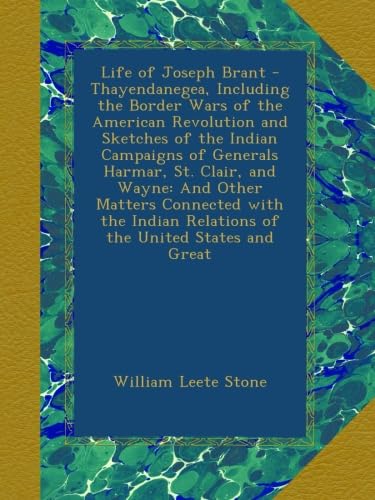 Life of Joseph Brant - Thayendanegea, Including the Border Wars of the American Revolution and Sketches of the Indian Campaigns of Generals Harmar, ... Relations of the United States and Great