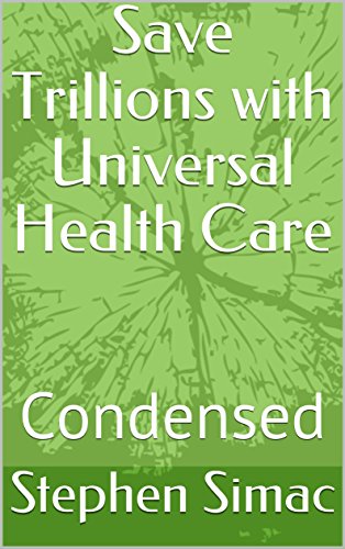 Save Trillions with Universal Health Care: Condensed (Medical Monopoly Book 1)