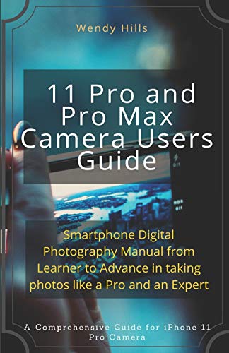 iPhone 11 Pro and Pro Max Camera Users Guide: Smartphone Digital Photography Manual from Learner to Advance in taking photos like a Pro and an Expert