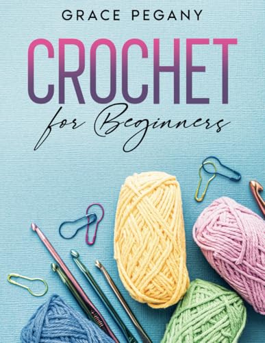 Crochet for Beginners: Your Fun and Easy Step-by-Step Guide with FULL-COLOR Pictures to Master Crocheting from Scratch in Less than 5 Days – From the Very First Stitch to Stunning DIY Creations