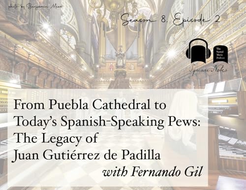 SE08 EP02 - From Puebla Cathedral to Today's Spanish-Speaking Pews: The Legacy of Juan Guti&eacute;rrez de Padilla - with Fernando Gil