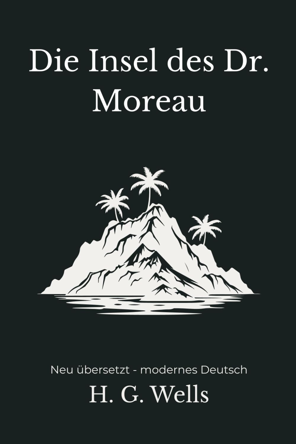 Die Insel des Doktor Moreau: Ein psychologischer Abenteuerroman – modern neu übersetzt nach H. G. Wells