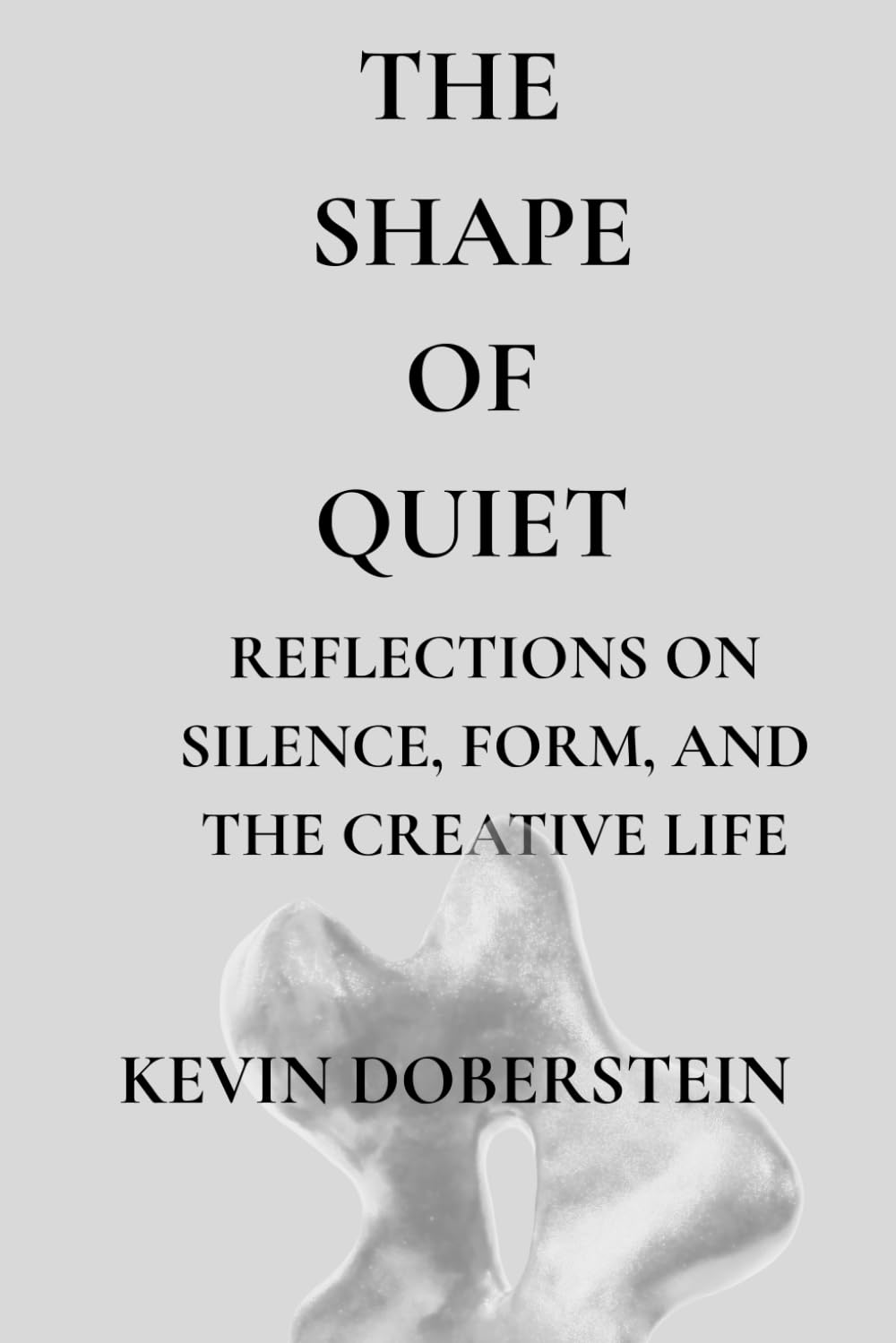 The Shape Of Quiet.: Reflections on Form, Silence, and the Creative Process — A Contemporary Artist’s Meditation on Presence and Inner Connection (The Shape of Stillness.)