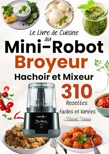 Le Livre de Cuisine au Mini-Robot Broyeur, Hachoir et Mixeur 310 Recettes Faciles et Variées: Des sauces aux desserts : tout un univers culinaire avec un seul appareil...