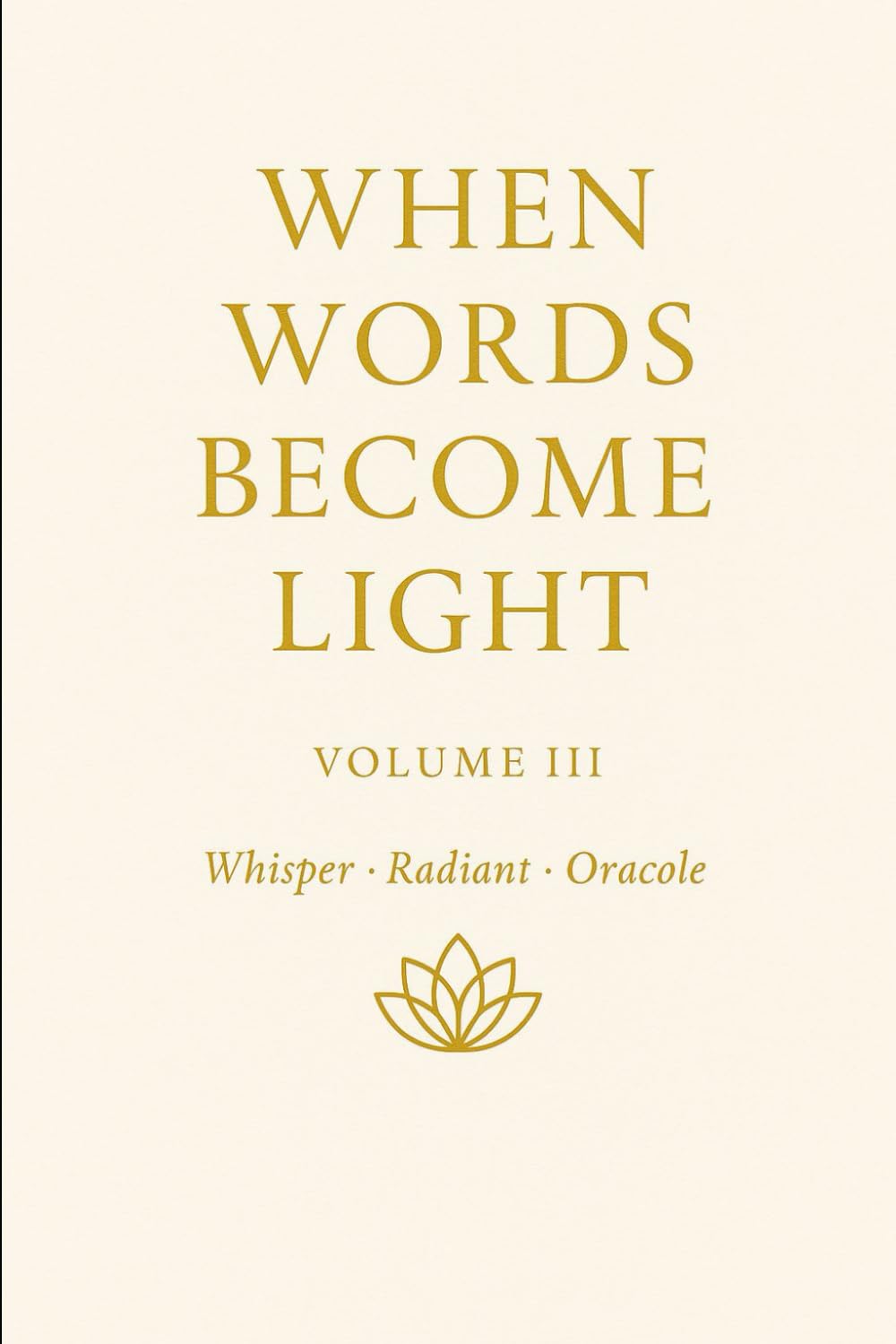When Words Become Light — Volume III Subtitle: Whisper · Radiant · Oracle: When Words Become Light Volume Number: 3 (LIGHT BECOMES BREATH)