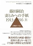 藤田嗣治 妻とみへの手紙1913-1916 大戦前のパリより (上巻)