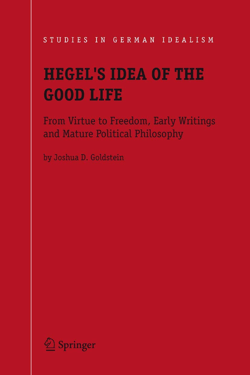 Hegel's Idea of the Good Life: From Virtue to Freedom, Early Writings and Mature Political Philosophy: 7 (Studies in German Idealism)