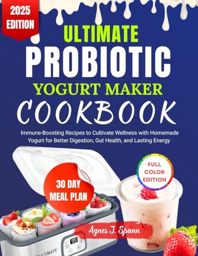 ULTIMATE PROBIOTIC YOGURT MAKER COOKBOOK: Immune-Boosting Recipes to Cultivate Wellness with Homemade Yogurt for Better Digestion, Gut Health, and Lasting Energy
