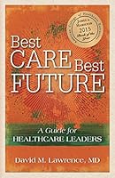 Best Care, Best Future: A Guide for Healthcare Leaders 1936406217 Book Cover