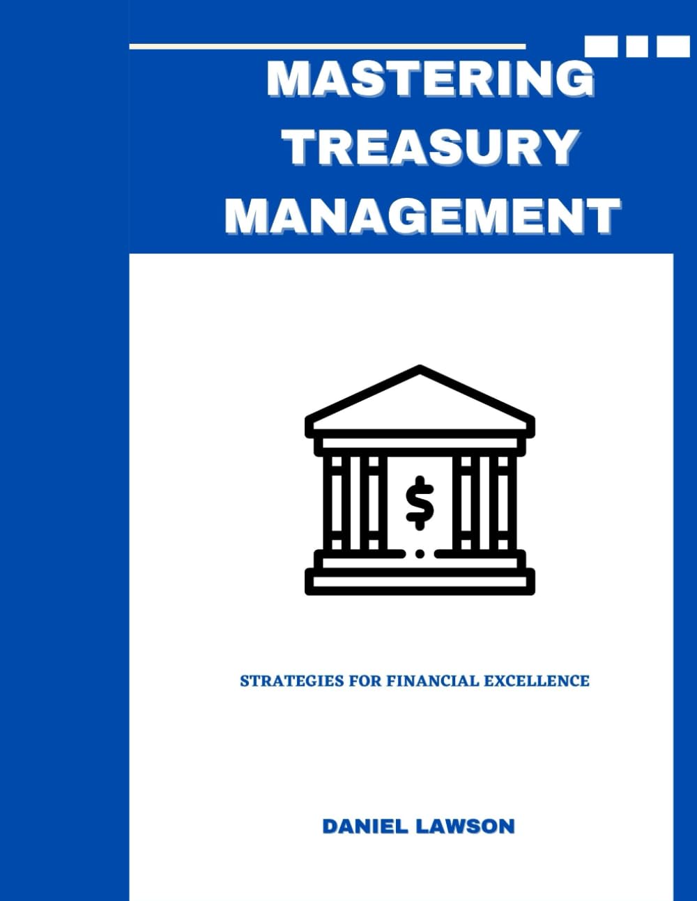 MASTERING TREASURY MANAGEMENT: Strategies for Financial Excellence (Mastering Treasury Management: A Comprehensive Series for Financial Success)