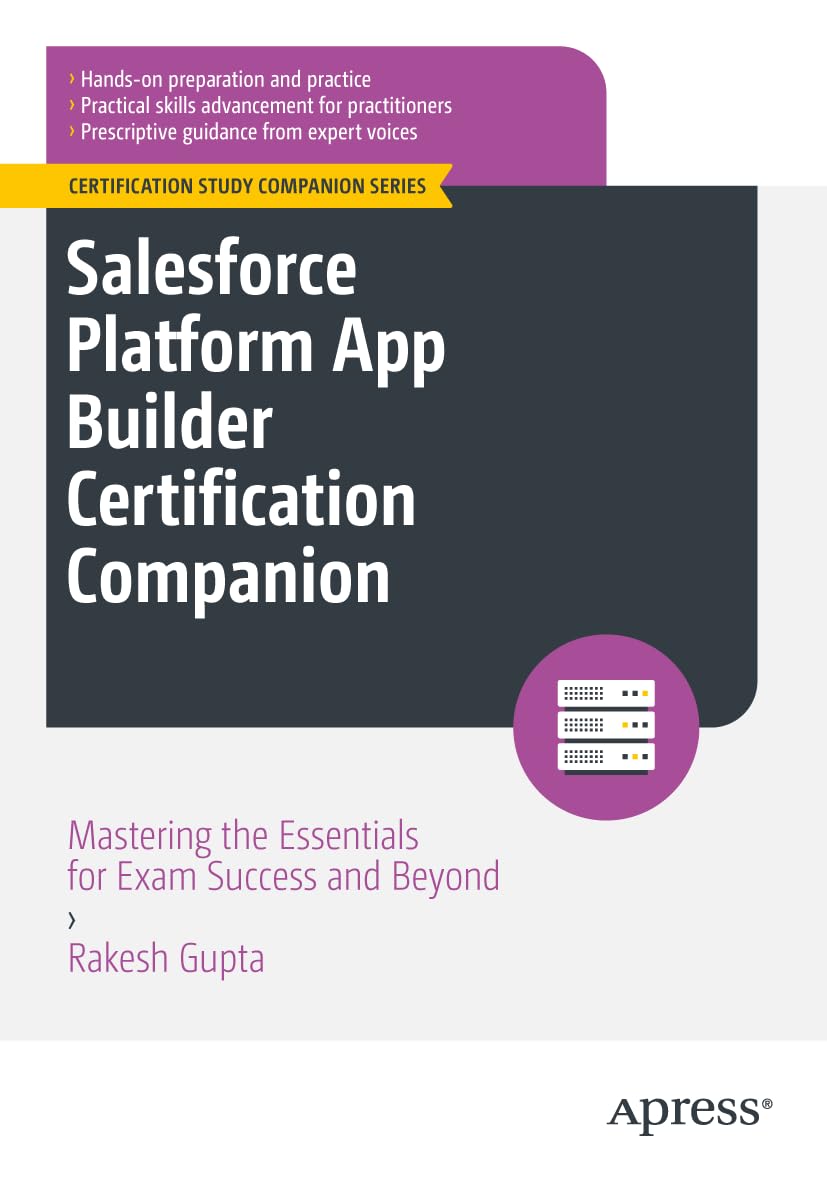 Salesforce Platform App Builder Certification Companion: Mastering the Essentials for Exam Success and Beyond (Certification Study Companion Series)
