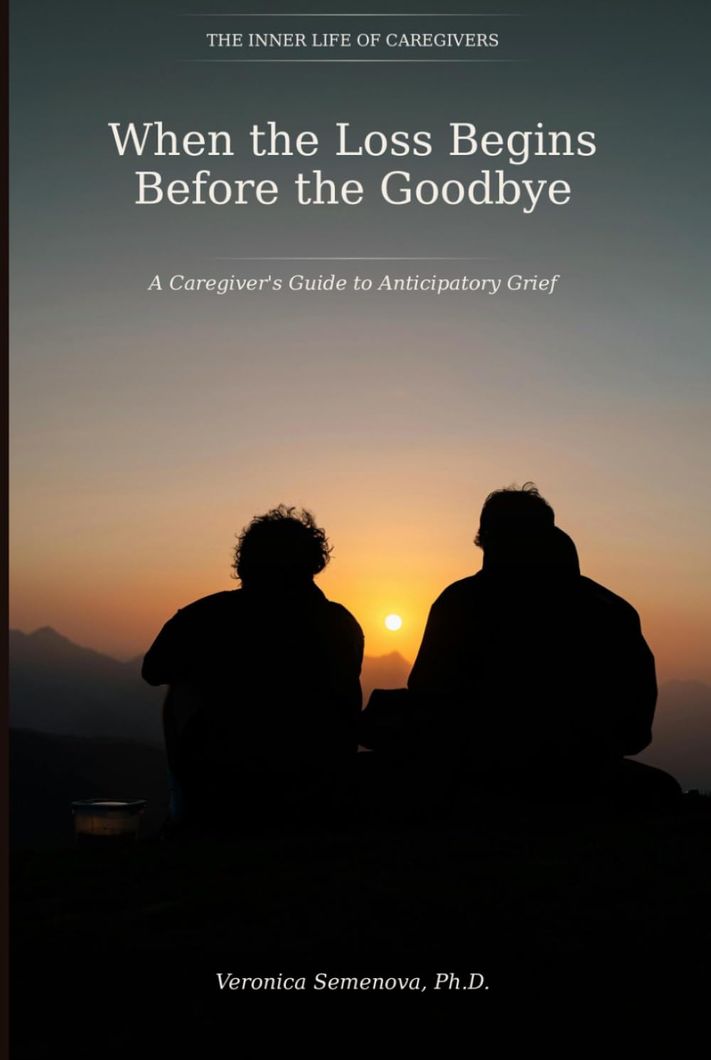 When the Loss Begins Before the Goodbye: A Caregiver's Guide to Anticipatory Grief (The Inner Life of Caregivers)